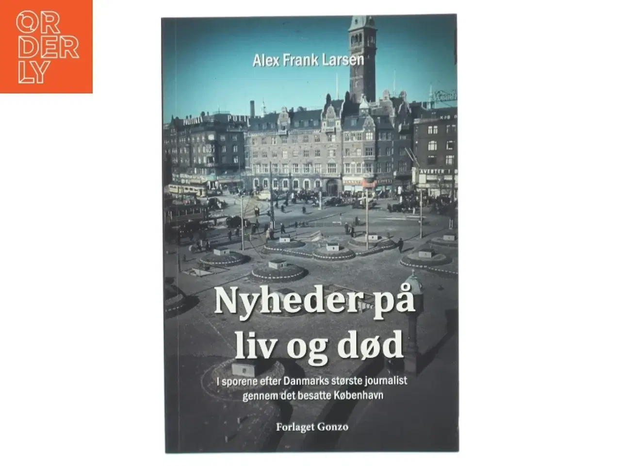 Billede 1 - Nyheder på liv og død : i sporene efter Danmarks største journalist gennem det besatte København af Alex Frank Larsen (f. 1946) (B