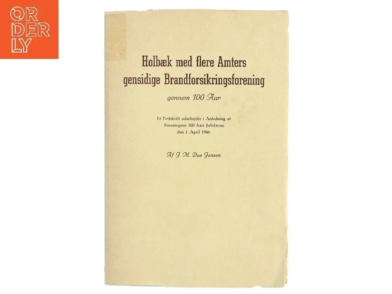 Billede 1 - Holbæk med flere Amters gensidige Brandforsikringsforening gennem 100 Aar af J. M. Due Jensen (Bog)