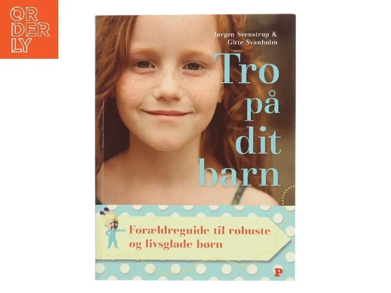 Billede 1 - Tro på dit barn : forældreguide til robuste og livsglade børn af Jørgen Svenstrup (f. 1965-12-30) (Bog)