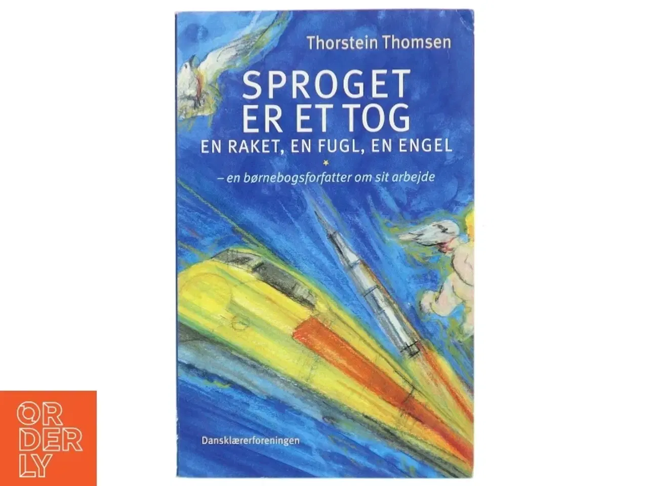 Billede 1 - Sproget er et tog, en raket, en fugl, en engel : en børnebogsforfatter om sit arbejde af Thorstein Thomsen (f. 1950) (Bog)