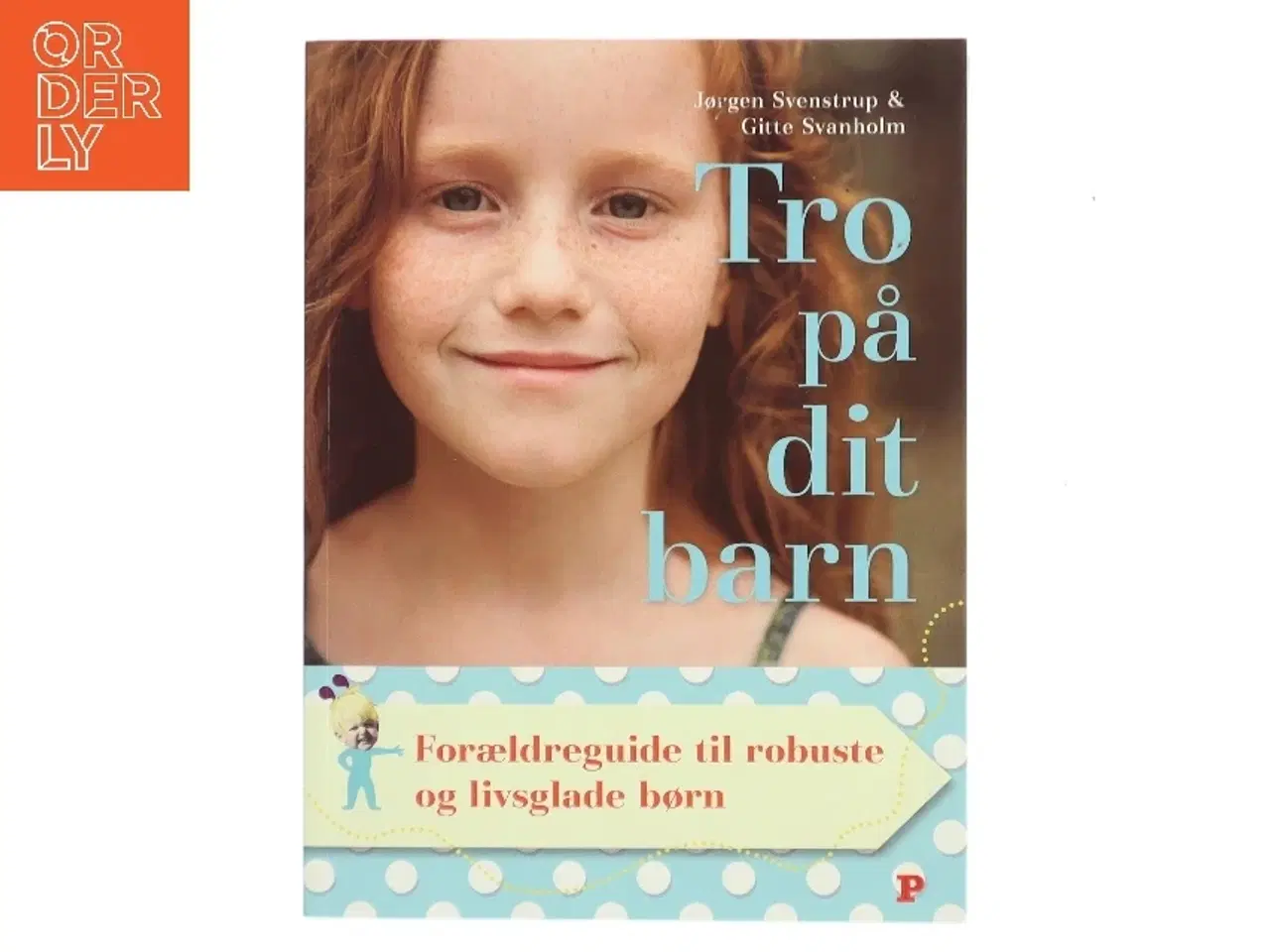 Billede 1 - Tro på dit barn : forældreguide til robuste og livsglade børn af Jørgen Svenstrup (f. 1965-12-30) (Bog)