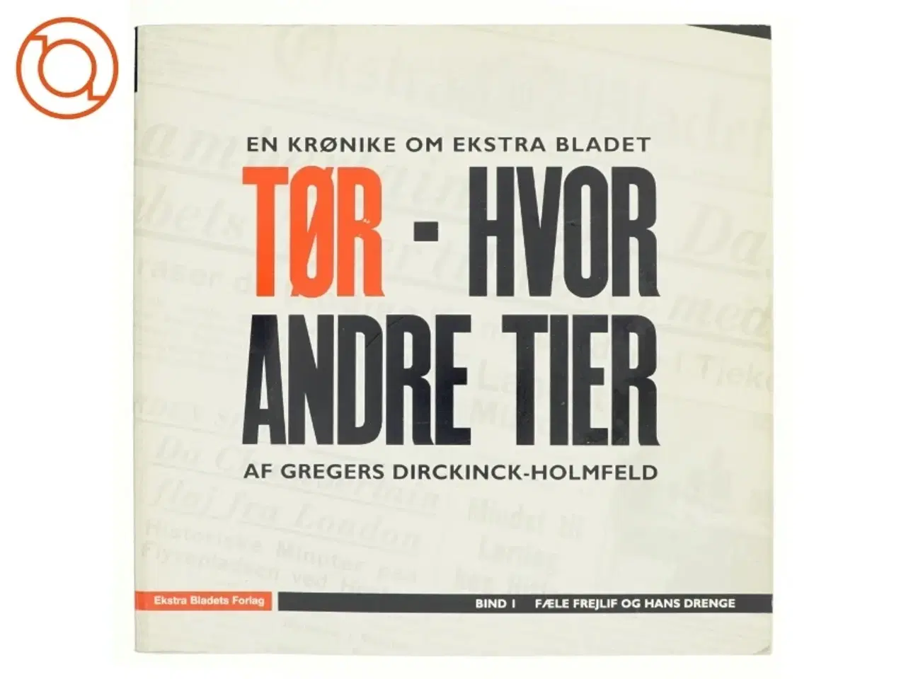 Billede 1 - Tør - hvor andre tier : en krønike om Ekstra Bladet. Bind 1, Fæle Frejlif og hans drenge af Gregers Dirckinck-Holmfeld (Bog)