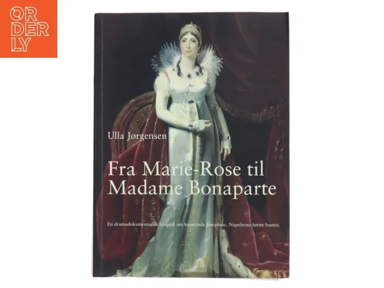 Billede 1 - Fra Marie-Rose til Madame Bonaparte : en dramadokumentarisk biografi om kejserinde Josephine, Napoleons første hustru af Ulla Jørgensen (f.