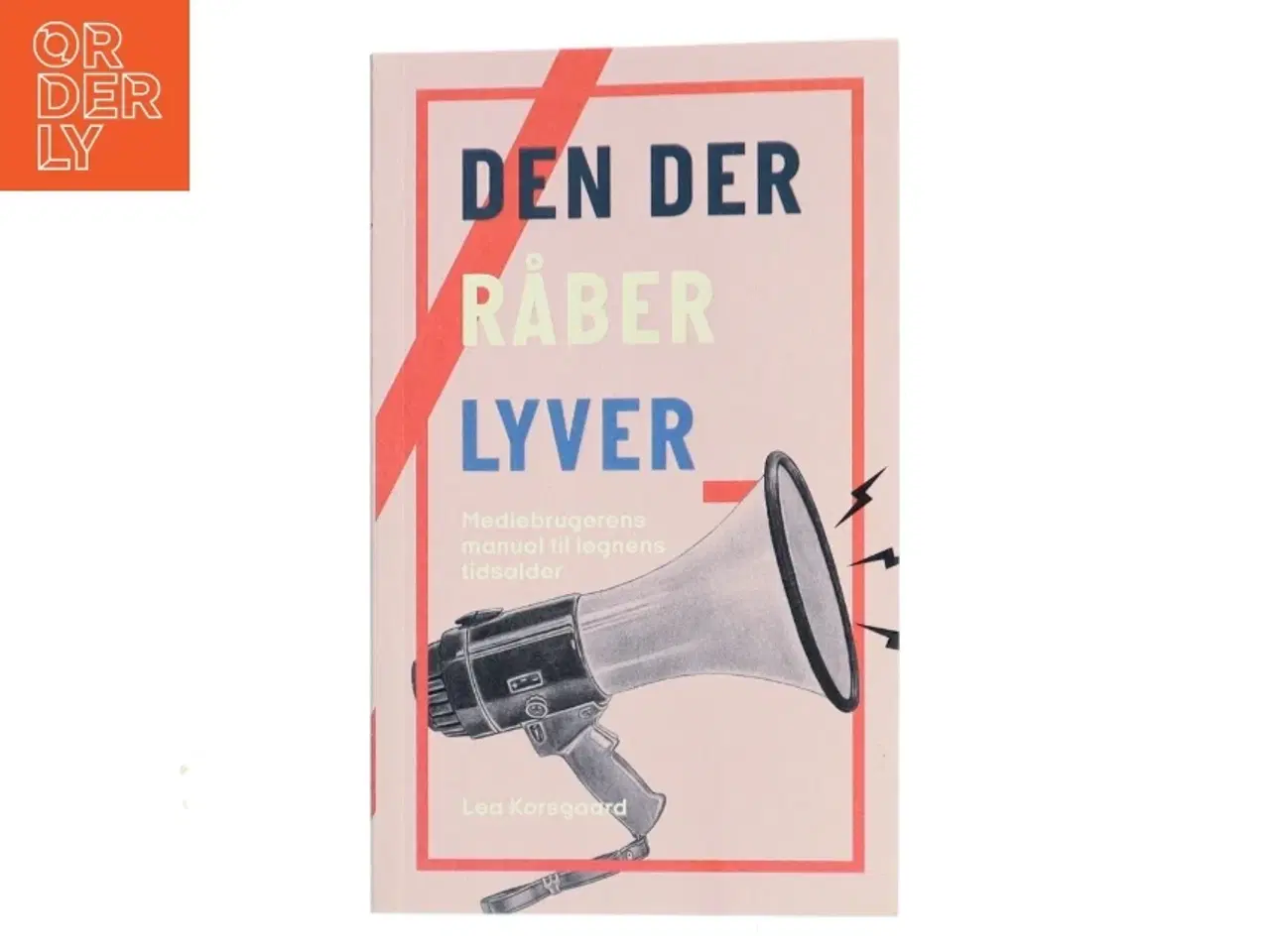 Billede 1 - Den der råber lyver : mediebrugerens manual til løgnens tidsalder af Lea Korsgaard (Bog)