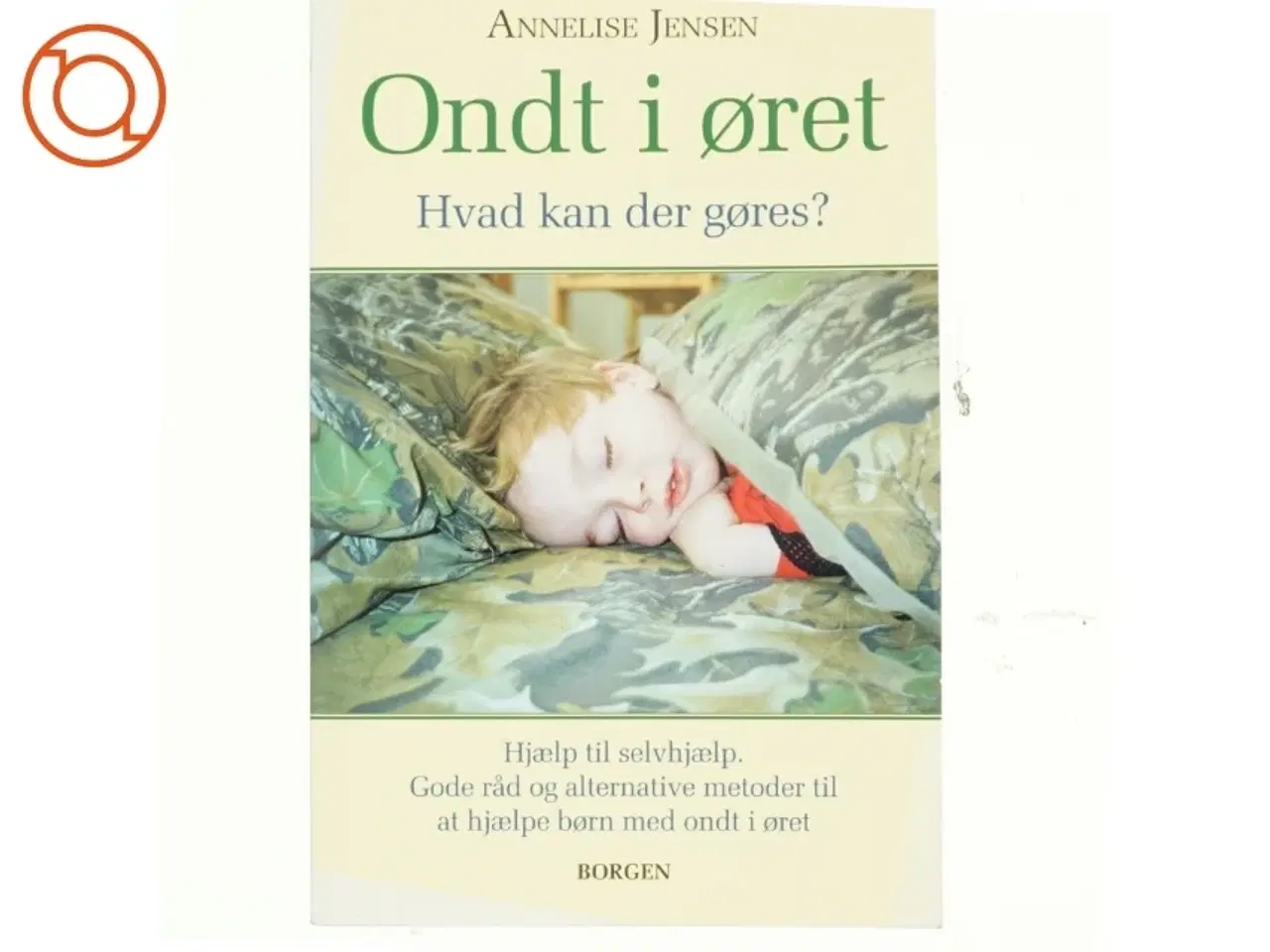 Billede 1 - Ondt i øret : hvad kan der gøres? : hjælp til selvhjælp, gode råd og alternative metoder til at hjælpe børn med ond