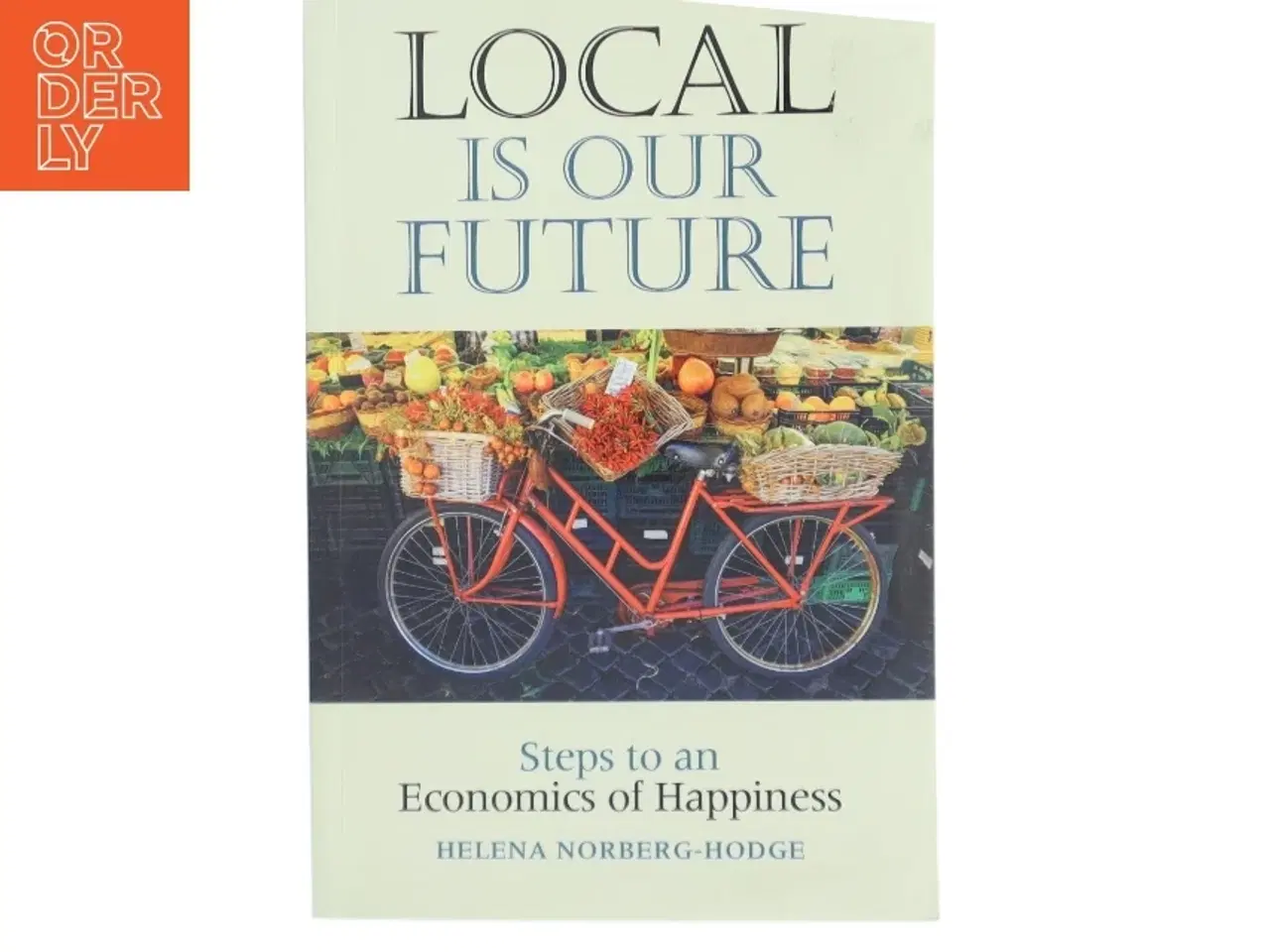 Billede 1 - Local is our future : steps to an economics of happiness af Helena Norberg-Hodge (Bog)