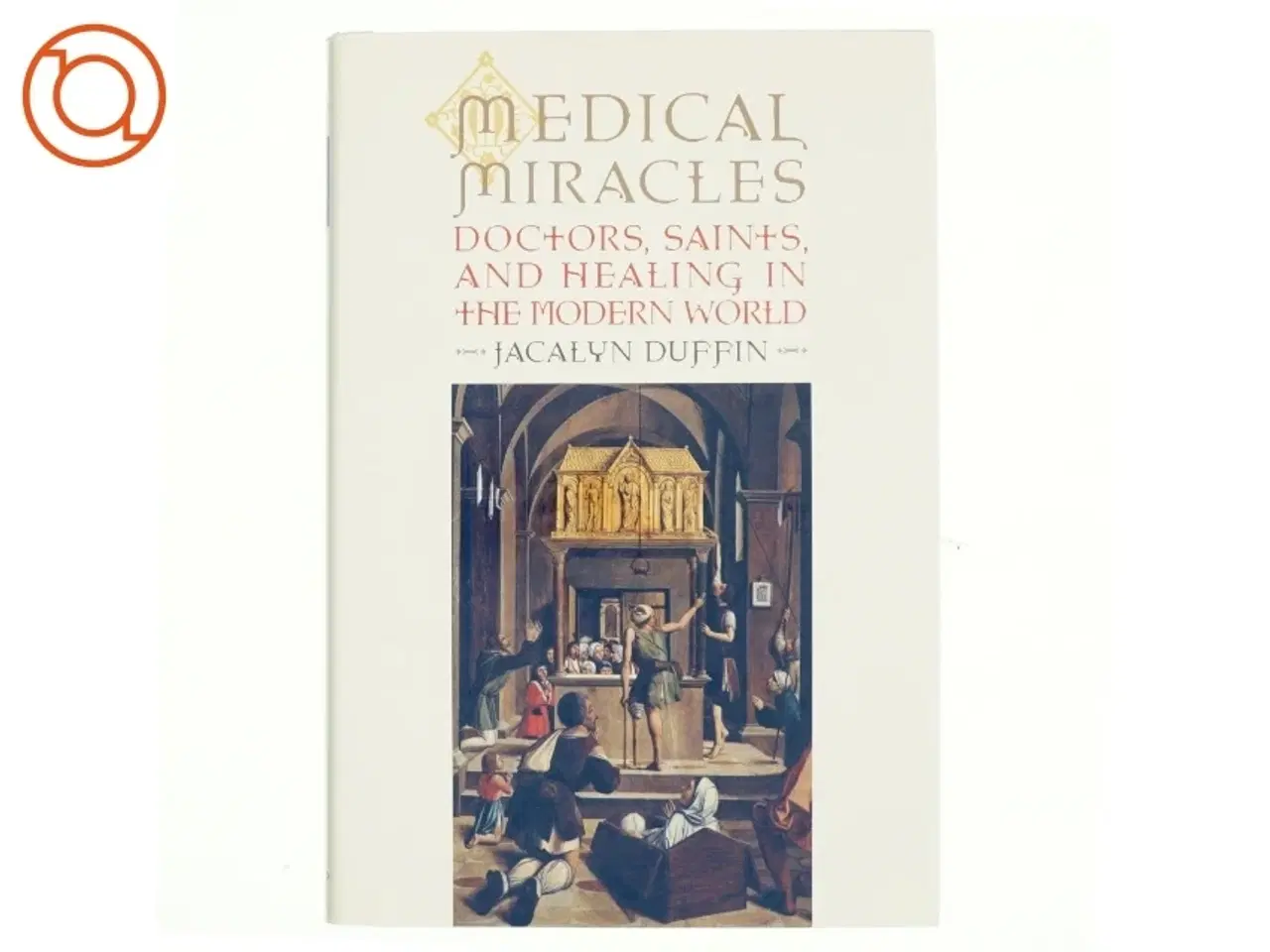 Billede 1 - Medical miracles : doctors, saints, and healing in the modern world af Jacalyn Duffin (Bog)