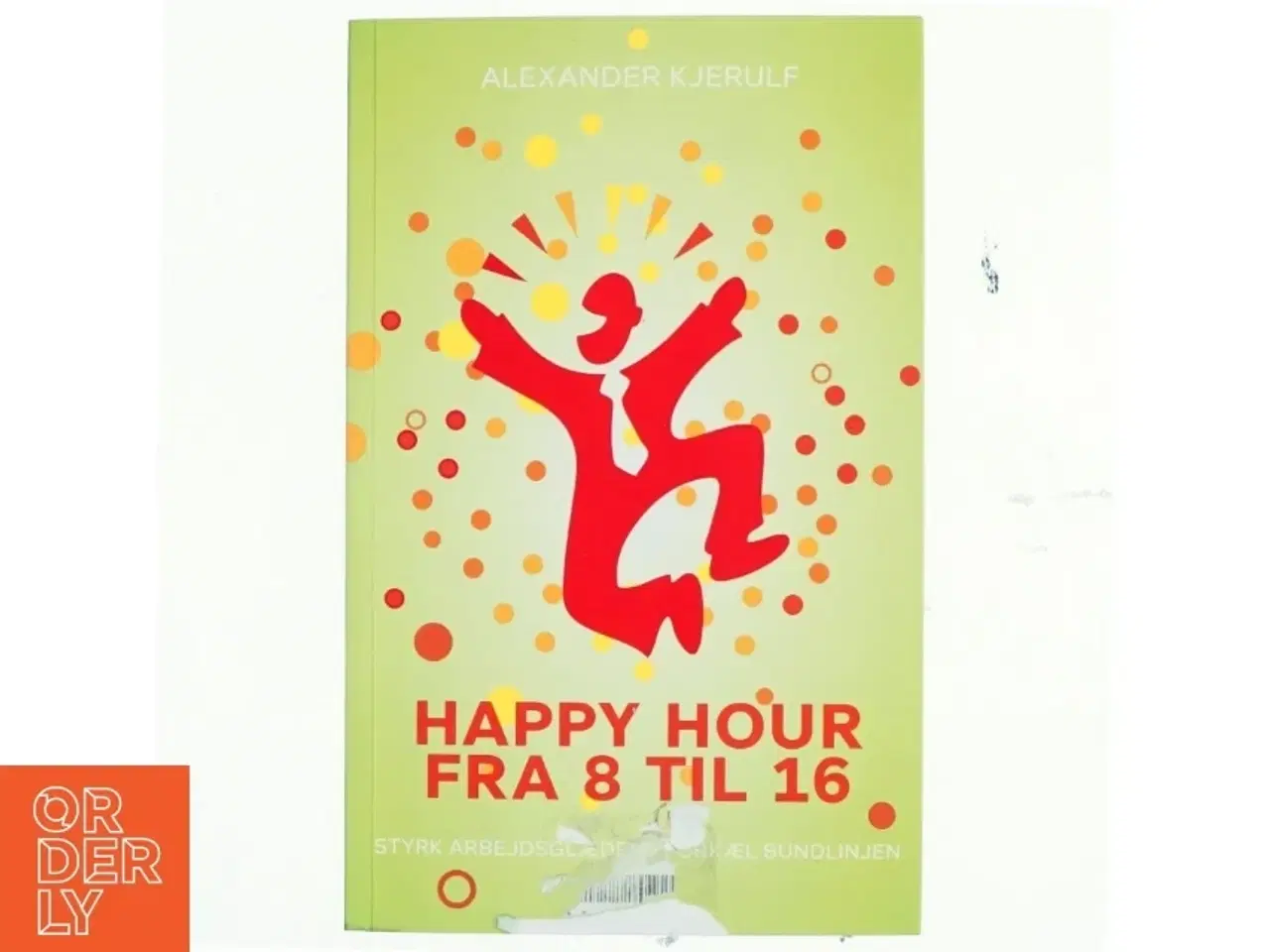 Billede 1 - Happy hour fra 8 til 16 : styrk arbejdsglæden, forkæl bundlinjen af Alexander Kjerulf (Bog)