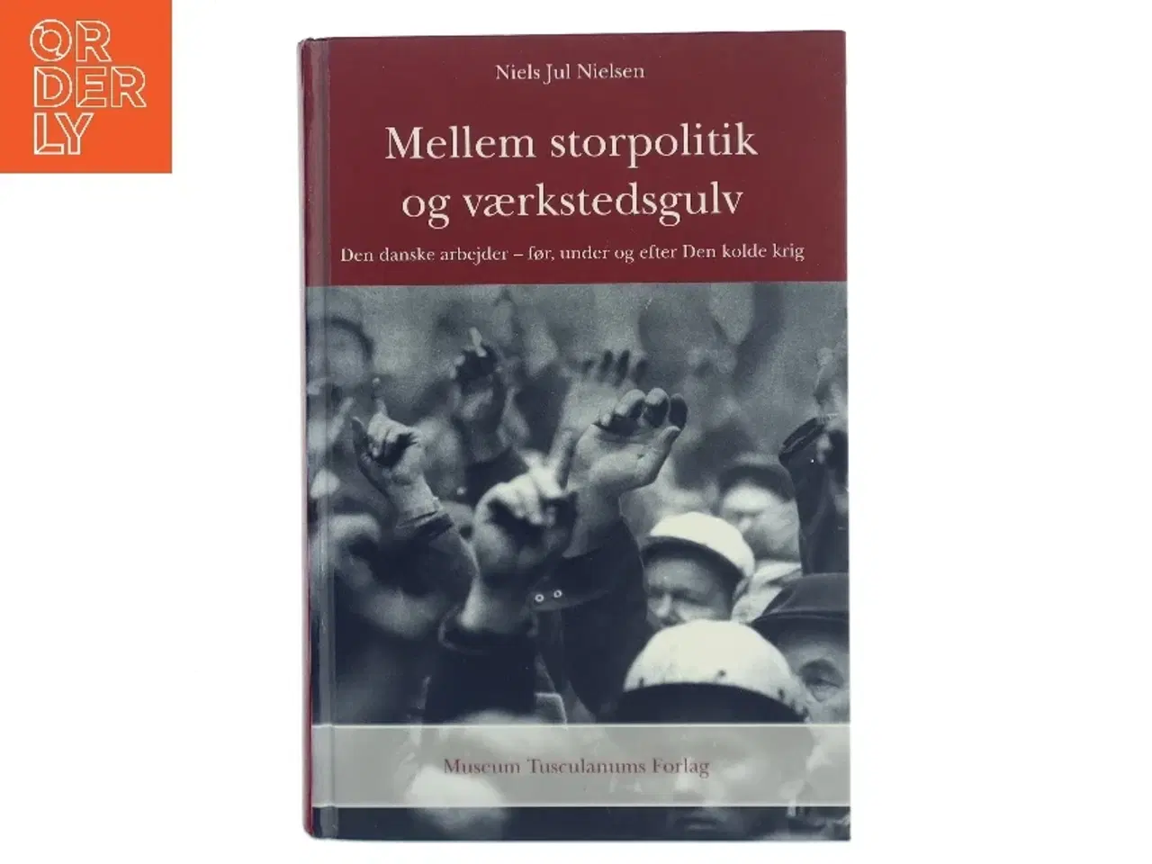 Billede 1 - Mellem storpolitik og værkstedsgulv : den danske arbejder - før, under og efter Den kolde krig af Niels Jul Nielsen (Bog)