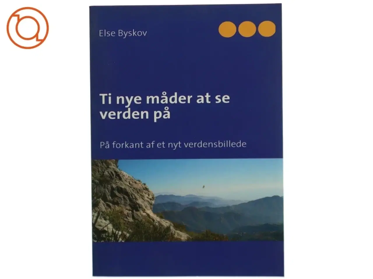 Billede 1 - Ti nye måder at se verden på : på forkant af et nyt verdensbillede af Else Byskov (Bog)