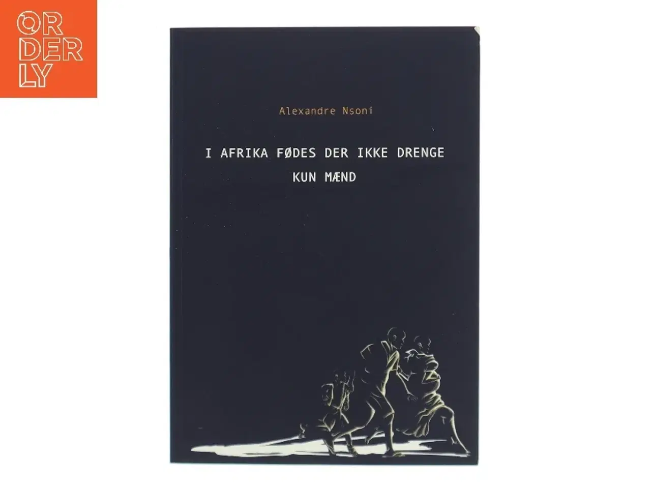 Billede 1 - I Afrika fødes der ikke drenge - kun mænd af Alexandré Nsoni (Bog)