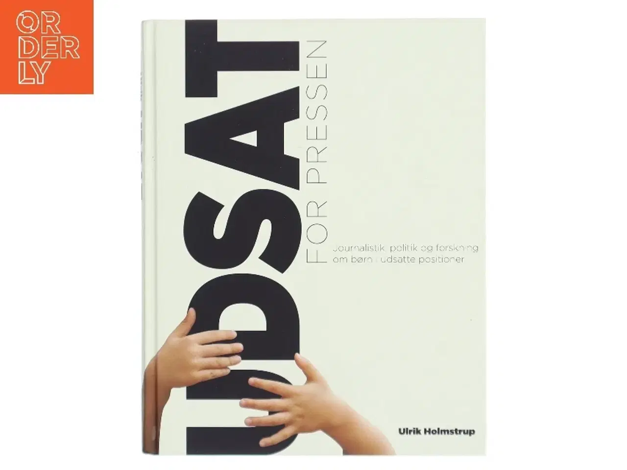 Billede 1 - Udsat for pressen : journalistik, politik og forskning om børn i udsatte positioner af Ulrik Holmstrup (Bog)