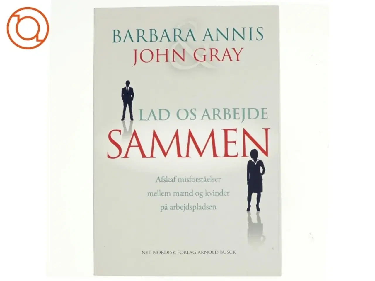 Billede 1 - Lad os arbejde sammen : afskaf misforståelser mellem mænd og kvinder på arbejdspladsen af John Gray (f. 1951) (Bog)