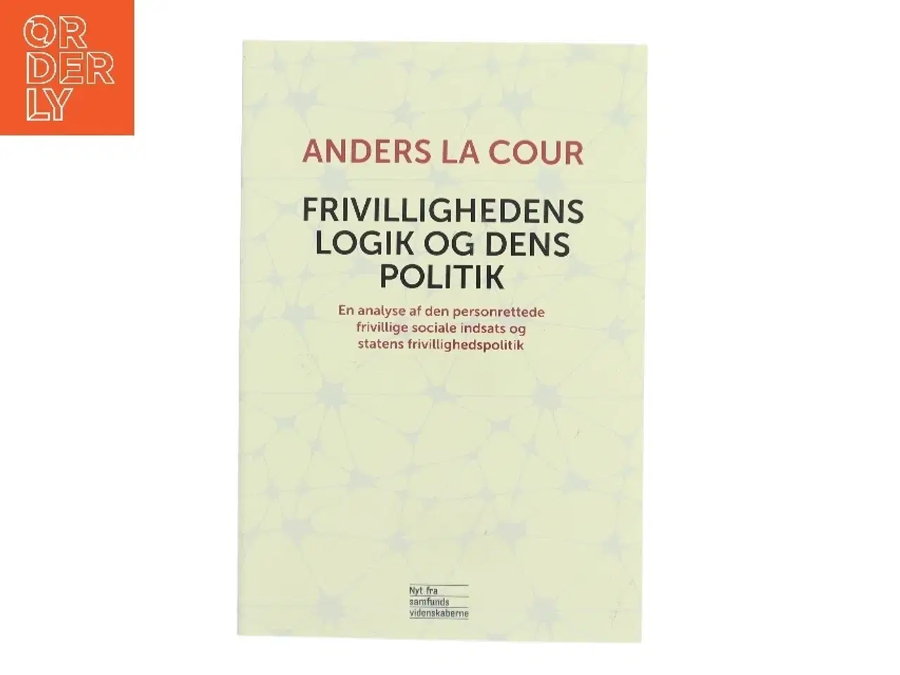 Billede 1 - Frivillighedens logik og dens politik : en analyse af den personrettede frivillige sociale indsats og statens frivillighedspolitik af Anders La Cour (