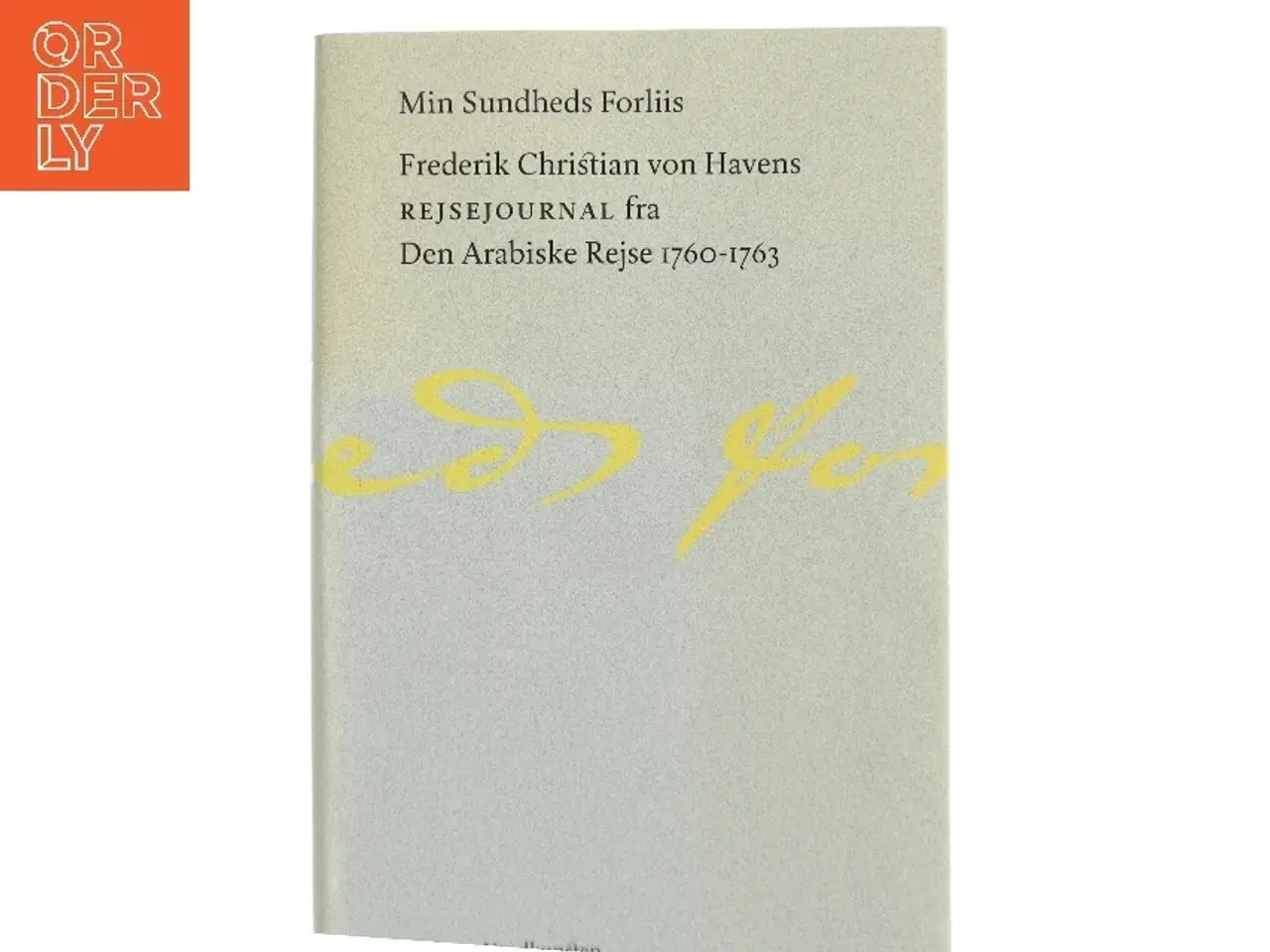 Billede 1 - Min Sundheds Forliis : Frederik Christian von Havens Rejsejournal fra Den Arabiske Rejse 1760-1763 af Frederik Christian von Haven (Bog)