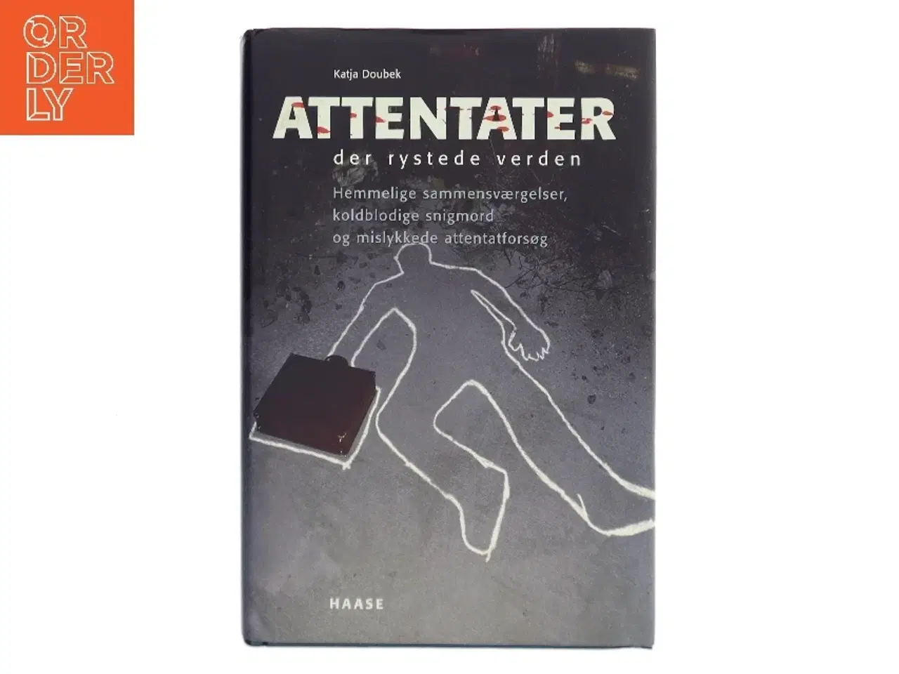 Billede 1 - Attentater der rystede verden : hemmelige sammensværgelser, koldblodige snigmord og mislykkede attentatforsøg af Katja Doubek (Bog)