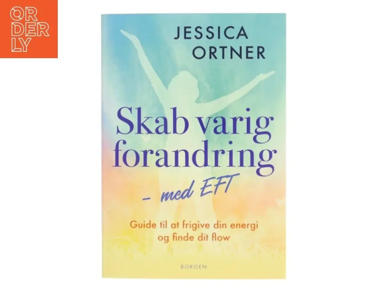 Billede 1 - Skab varig forandring med EFT : guide til at frigive din energi og finde dit flow af Jessica Ortner (Bog)