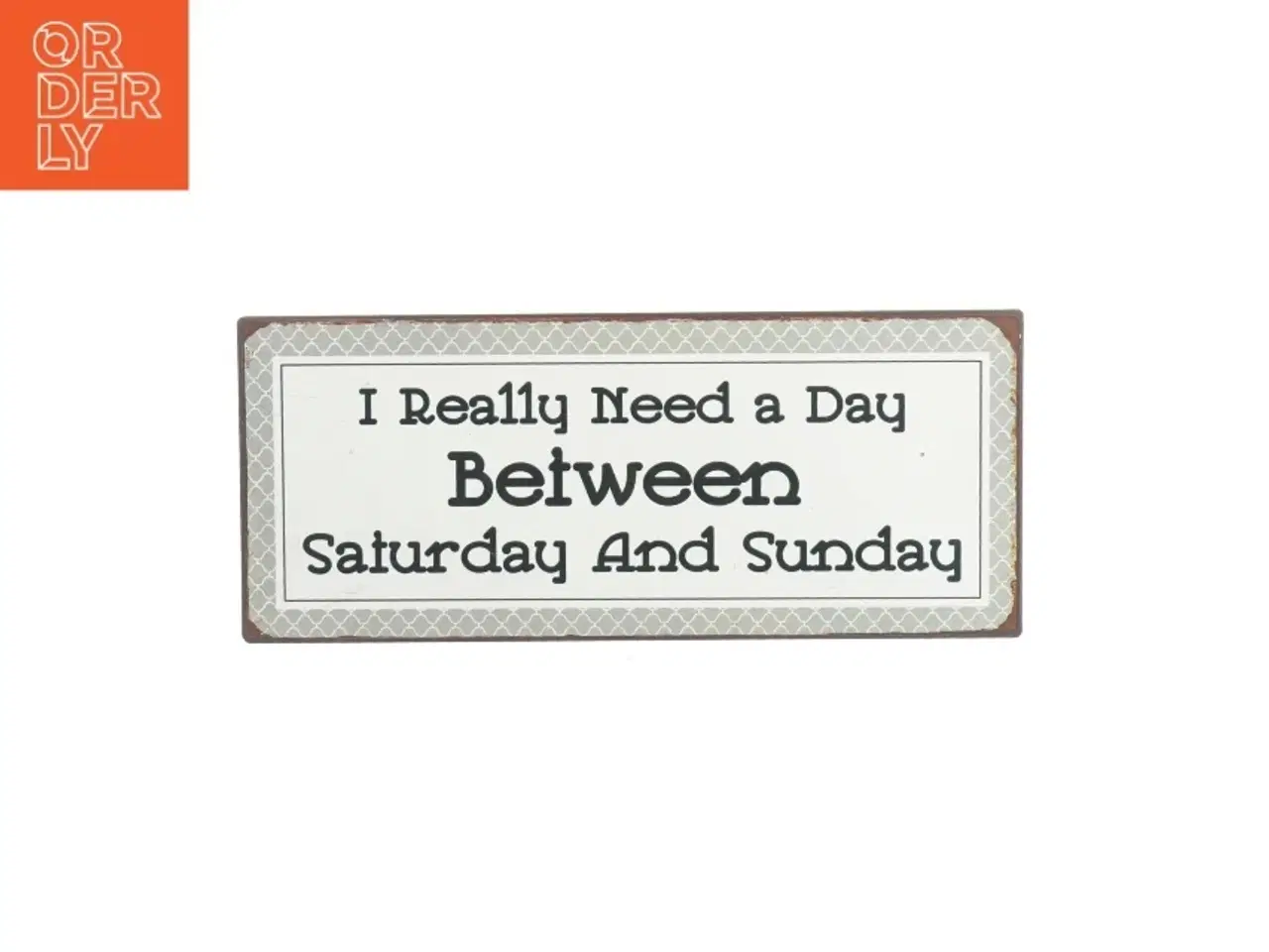 Billede 1 - Skilt med skriften "I really need a day between saturday and sunday" (str. 31 X 14cm)