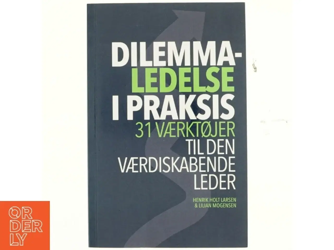 Billede 1 - Dilemmaledelse i praksis : 31 værktøjer til den værdiskabende leder : en know-what, know-why og know-how bog for reflekterende praktike