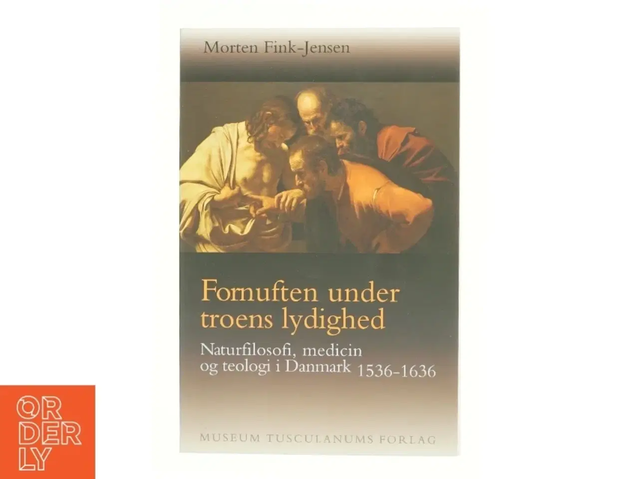 Billede 1 - Fornuften under troens lydighed : naturfilosofi, medicin og teologi i Danmark 1536-1636 af Morten Fink-Jensen (Bog)