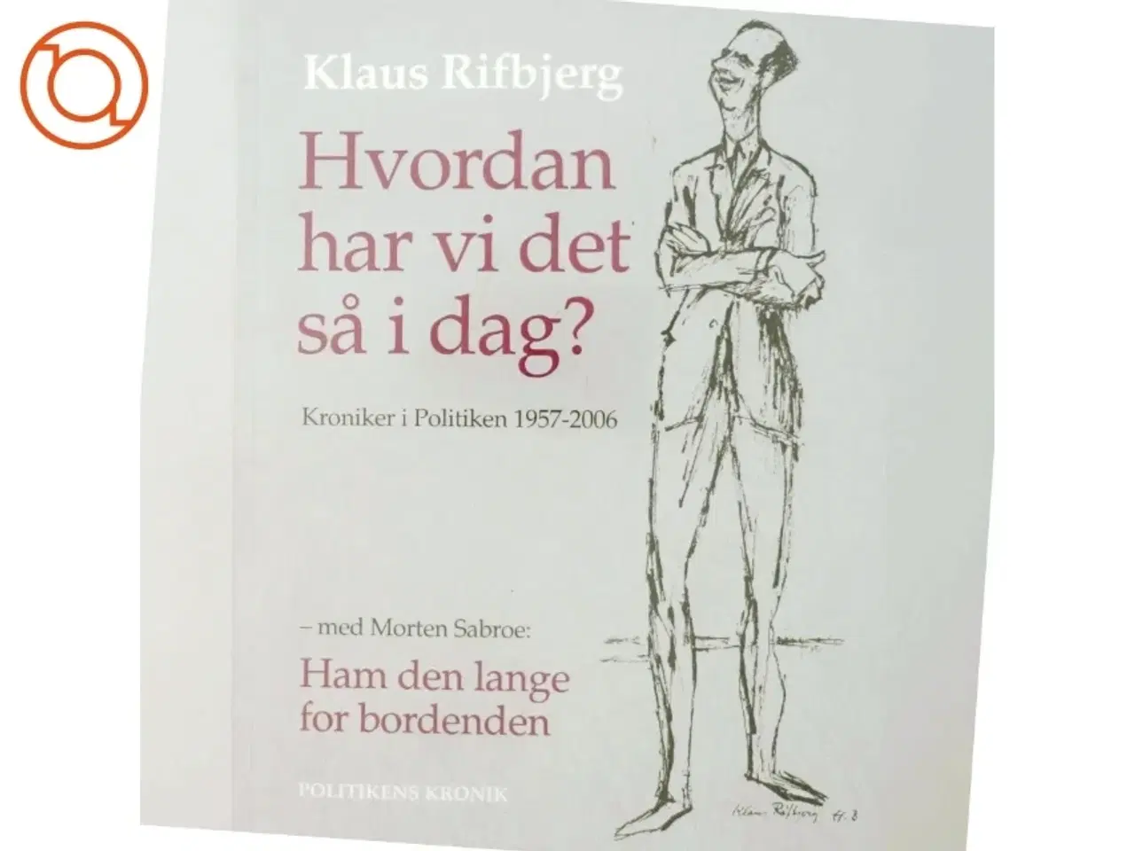 Billede 6 - Hvordan har vi det så i dag? : kroniker i Politiken 1957-2006 af Klaus Rifbjerg (Bog)