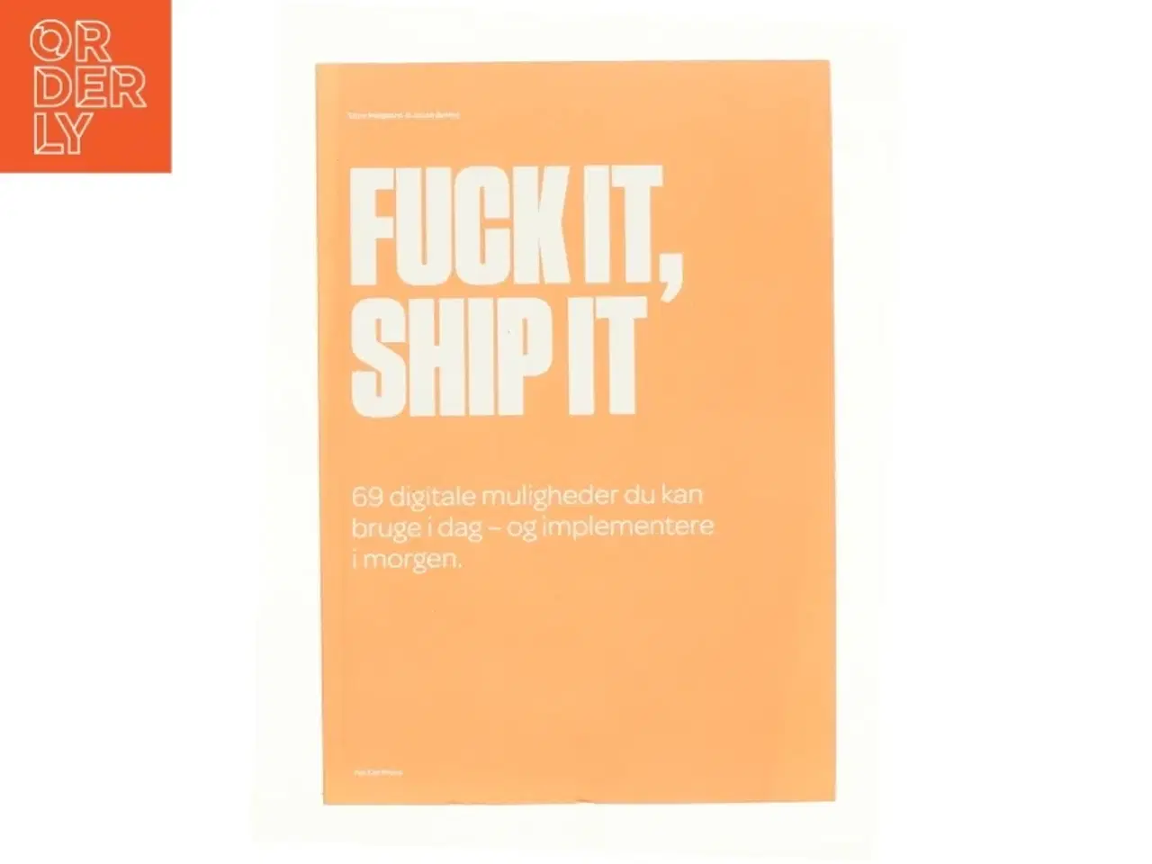 Billede 1 - Fuck it, ship it : 69 digitale muligheder du kan bruge i dag - og implementere i morgen af Jacob Bøtter (Bog)