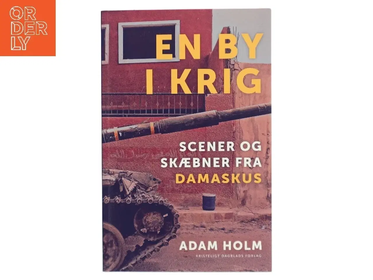 Billede 1 - En by i krig : scener og skæbner fra Damaskus af Adam Holm (Bog)