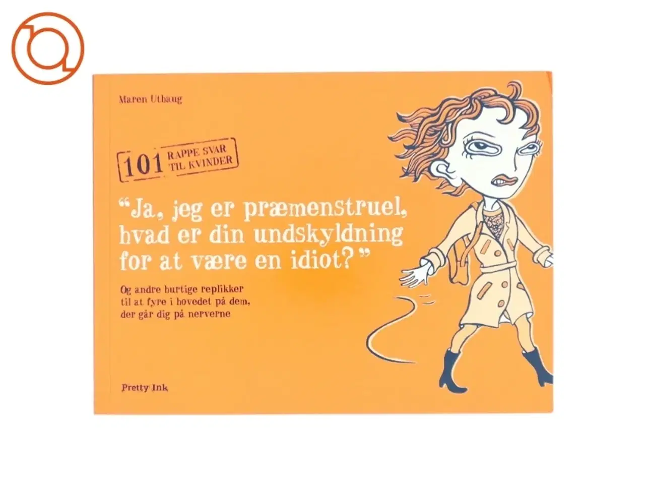 Billede 1 - "Ja, jeg er præmenstruel, hvad er din undskyldning for at være en idiot?" : en manual til kvinder af Maren Uthaug (Bog)
