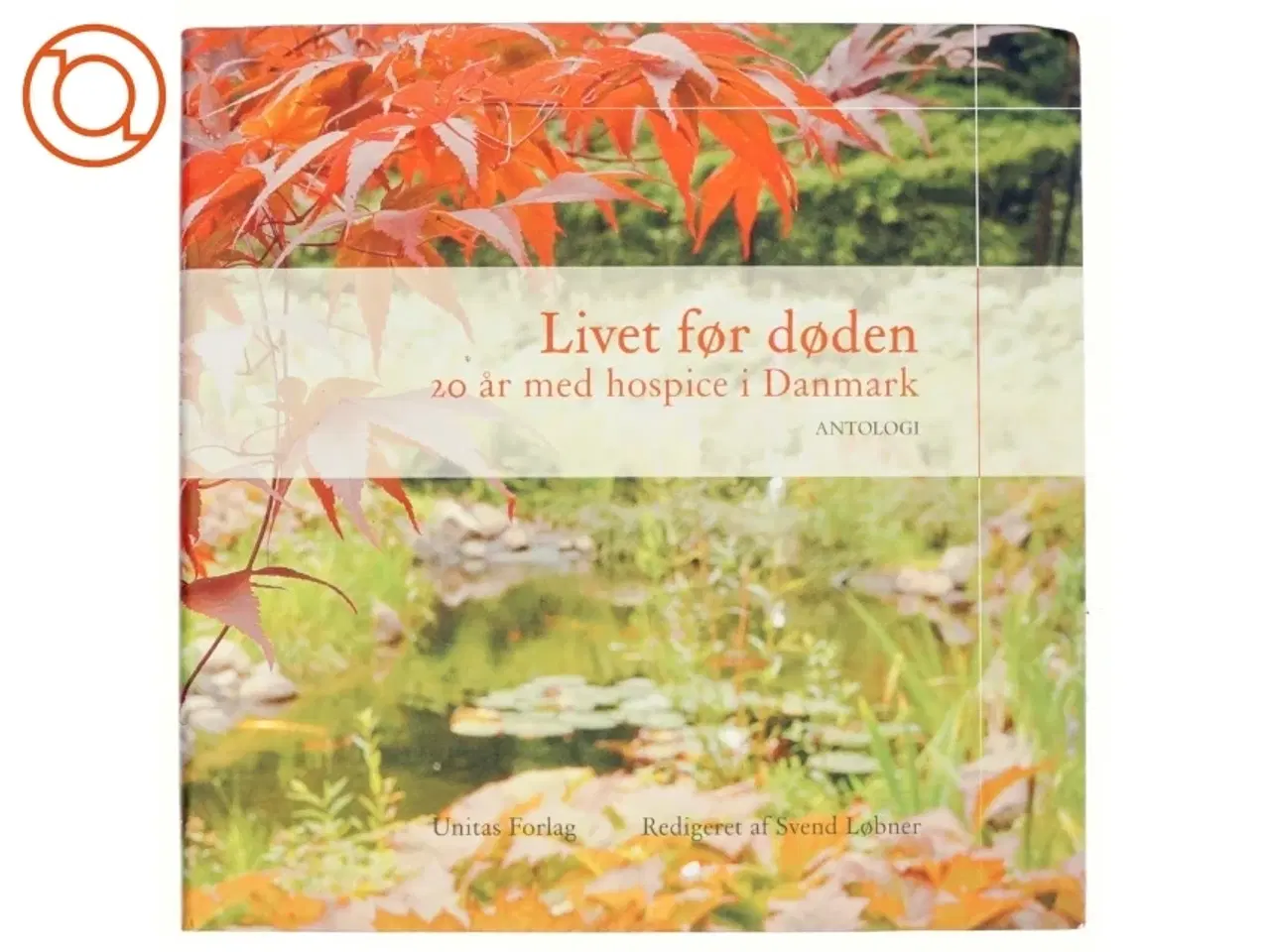 Billede 1 - Livet før døden : 20 år med hospice i Danmark : antologi (Bog)