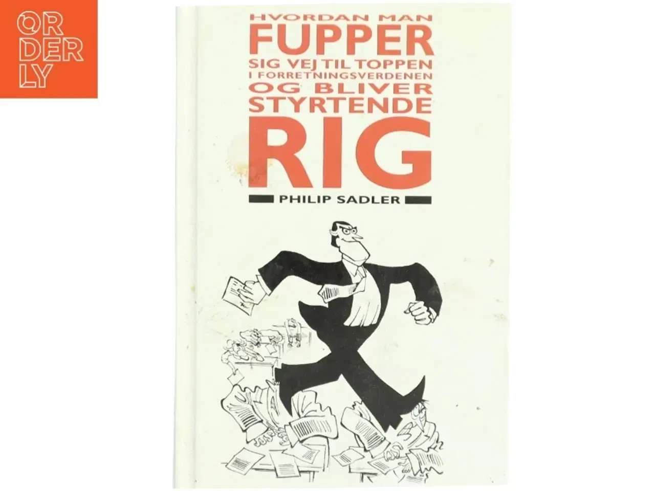 Billede 1 - Hvordan man fupper sig vej til toppen i forretningsverdenen - og bliver styrtende rig : en rigmandsvejledning af Philip Sadler (Bog)
