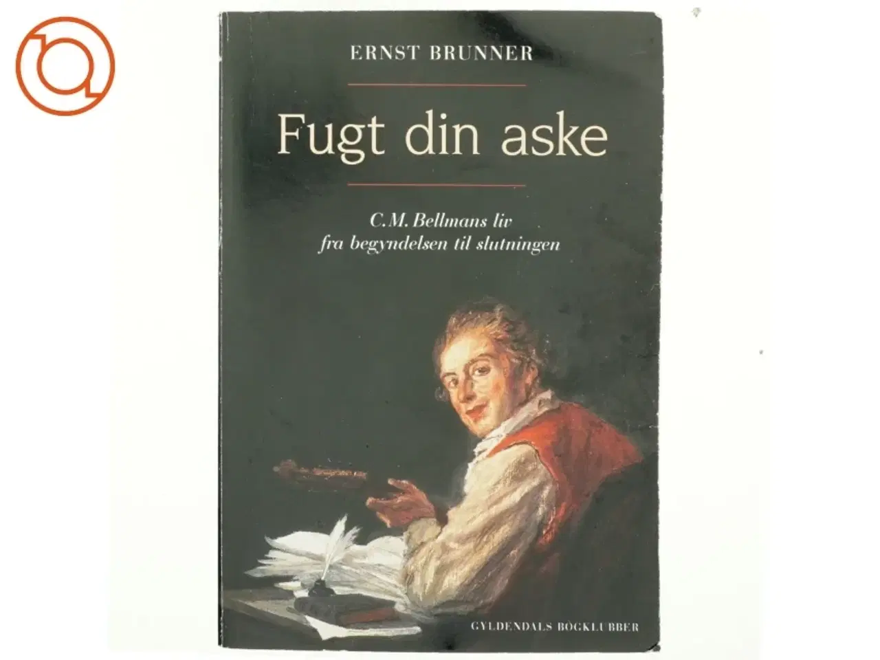 Billede 1 - Fugt din aske : C.M. Bellmans liv fra begyndelsen til slutningen af Ernst Brunner (Bog)