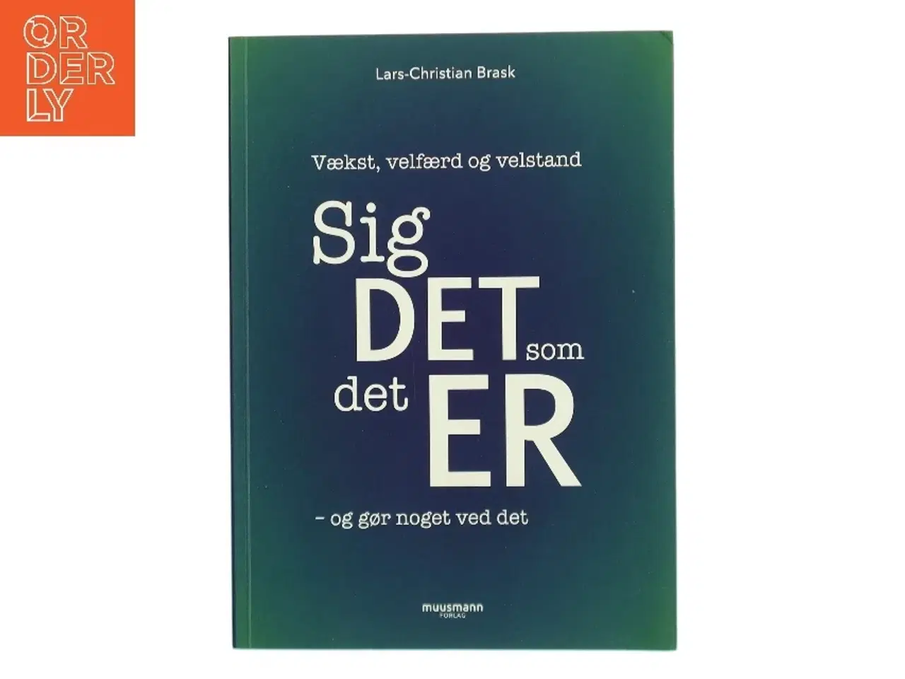 Billede 1 - Sig det som det er - og gør noget ved det : vækst, velfærd og velstand af Lars-Christian Brask (Bog)