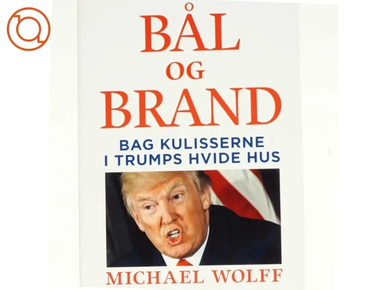 Billede 1 - Bål og brand - Bag kulisserne i Trumps hvide hus af Michael Wolff (Bog)
