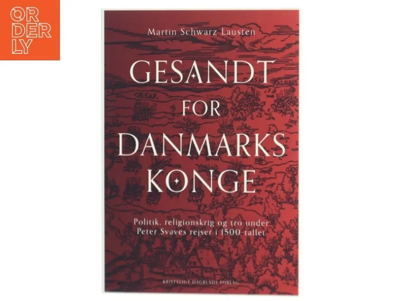 Billede 1 - Gesandt for Danmarks konge : politik, religionskrig og tro under Peter Svaves rejser i 1500-tallet af Martin Schwarz Lausten (Bog)