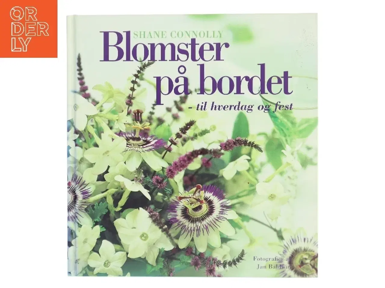 Billede 1 - Blomster på bordet - til hverdag og fest : mere end 50 dekorationer til enkle, specielle og festlige lejligheder af Shane Connolly (Bog)