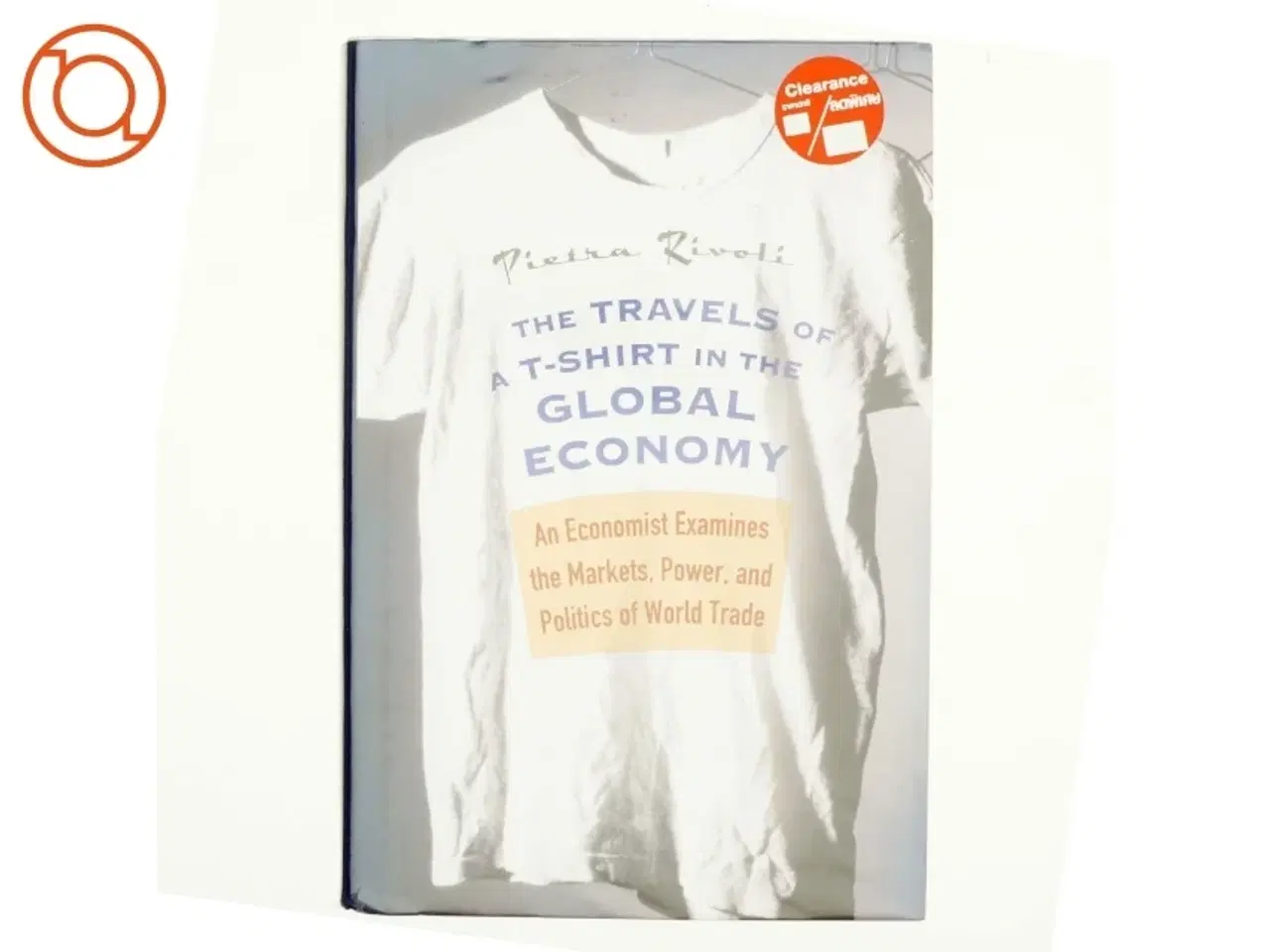 Billede 1 - The Travels of a T-Shirt in the Global Economy : An Economist Examines the Markets, Power and Politics of World Trade af Pietra Rivoli (Bog)