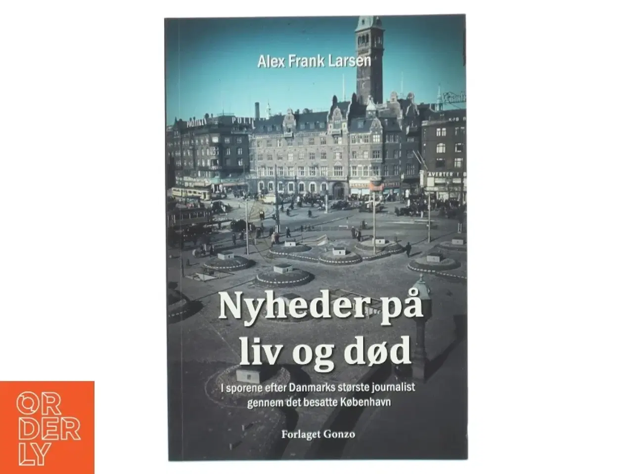 Billede 1 - Nyheder på liv og død : i sporene efter Danmarks største journalist gennem det besatte København af Alex Frank Larsen (f. 1946) (B