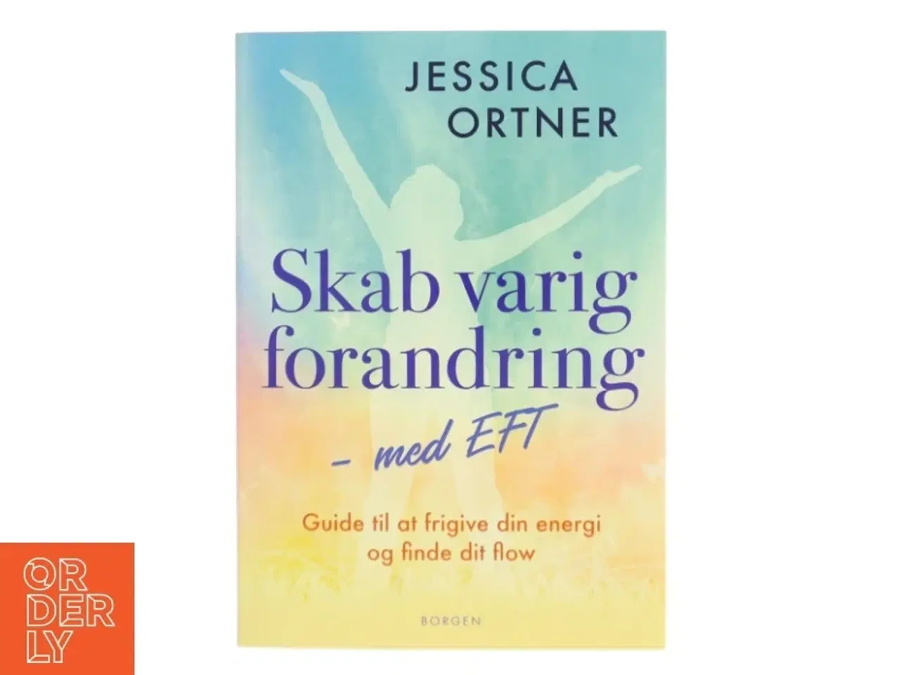 Billede 1 - Skab varig forandring med EFT : guide til at frigive din energi og finde dit flow af Jessica Ortner (Bog)