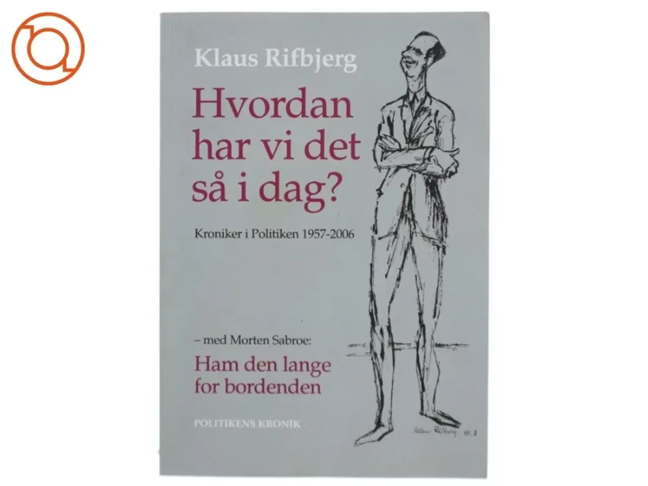 Billede 1 - Hvordan har vi det så i dag? : kroniker i Politiken 1957-2006 af Klaus Rifbjerg (Bog)