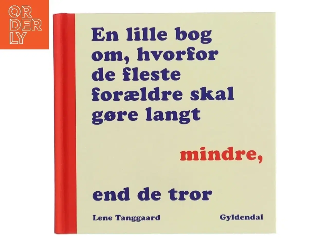 Billede 1 - En lille bog om, hvorfor de fleste forældre skal gøre langt mindre, end de tror af Lene Tanggaard (f. 1973) (Bog)