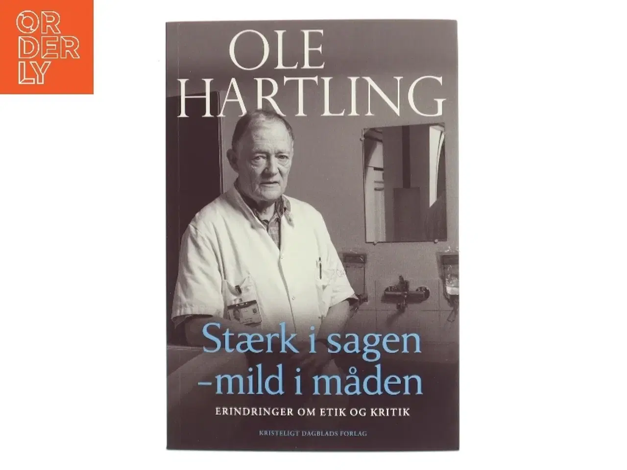 Billede 1 - Stærk i sagen - mild i måden : erindringer om etik og kritik af Ole J. Hartling (Bog)