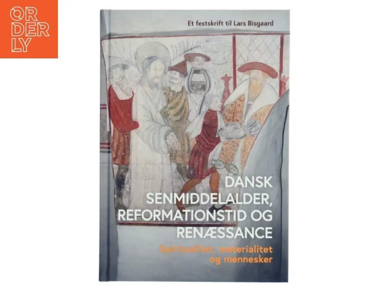 Billede 1 - Dansk senmiddelalder, reformationstid og renæssance : spiritualitet, materialitet og mennesker : et festskrift til Lars Bisgaard (Bog)