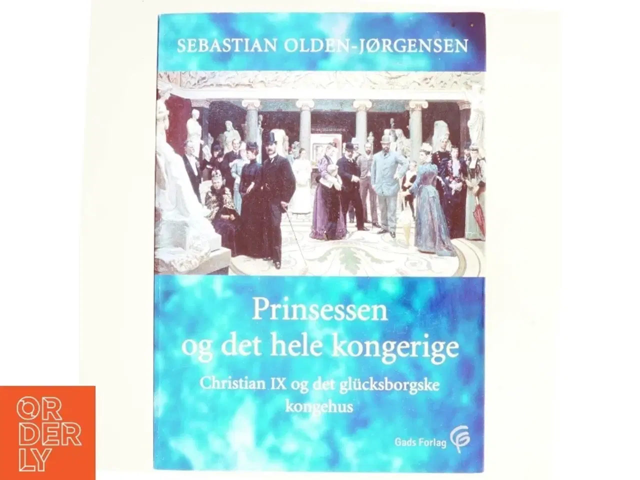 Billede 1 - Prinsessen og det hele kongerige : Christian IX og det glücksborgske kongehus af Sebastian Olden-Jørgensen (Bog)
