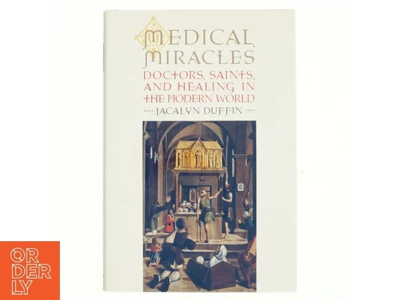 Billede 1 - Medical miracles : doctors, saints, and healing in the modern world af Jacalyn Duffin (Bog)