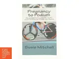 Pregnancy to Podium : My Journey Challenging the Myths About Exercise with Bump and Beyond by Susie Mitchell af Susie Mitchell (Bog) - 2