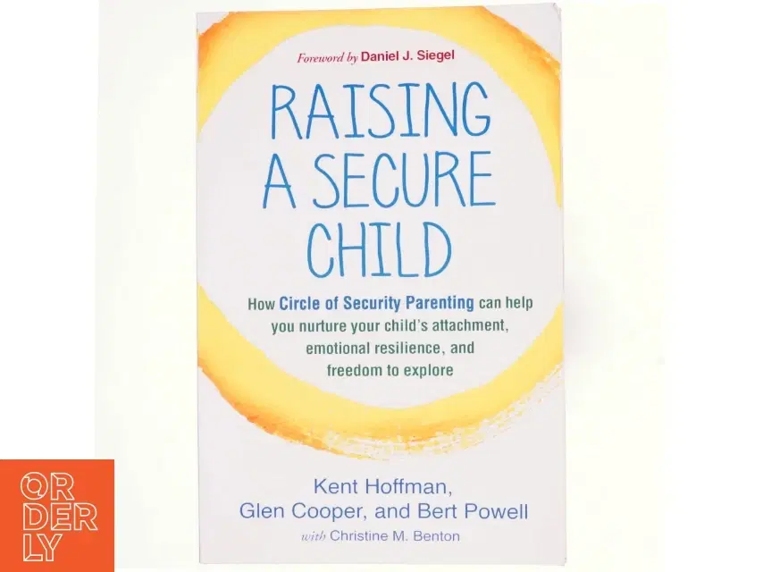 Raising a secure child : how circle of security parenting can help you nurture your child's attachment emotional resilience and freedom to explore (