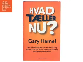 Hvad tæller nu? : om at fremtidssikre sin virksomhed og andre gode råd fra en af verdens førende management-tænkere af Gary Hamel