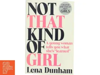 Not That Kind of Girl: a Young Woman Tells You What She&#39;s Learned af Lena Dunham (Bog)