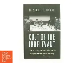 Cult of the irrelevant : the waning influence of social science on national security af Michael C. Desch (1960-) (Bog)