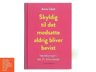 Skyldig til det modsatte aldrig bliver bevist : værdikampen i det 21. århundrede af Anna Libak (Bog)